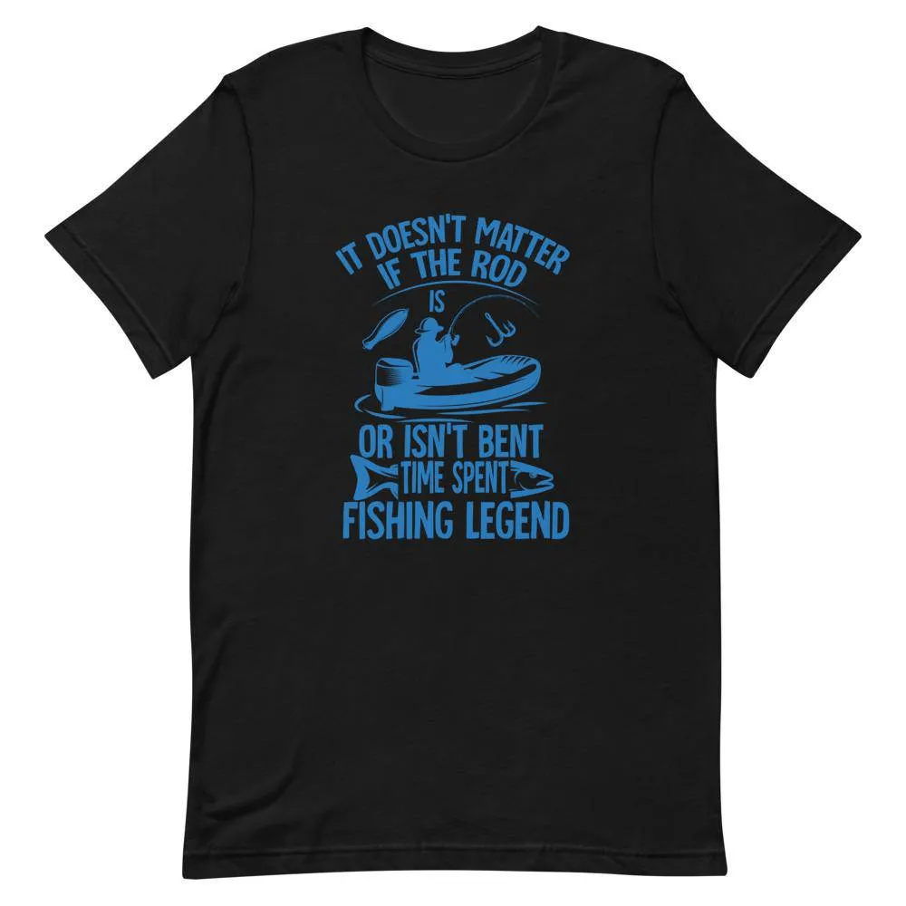 It doesn’t matter if the rod or isn’t bent time spent fishing legend