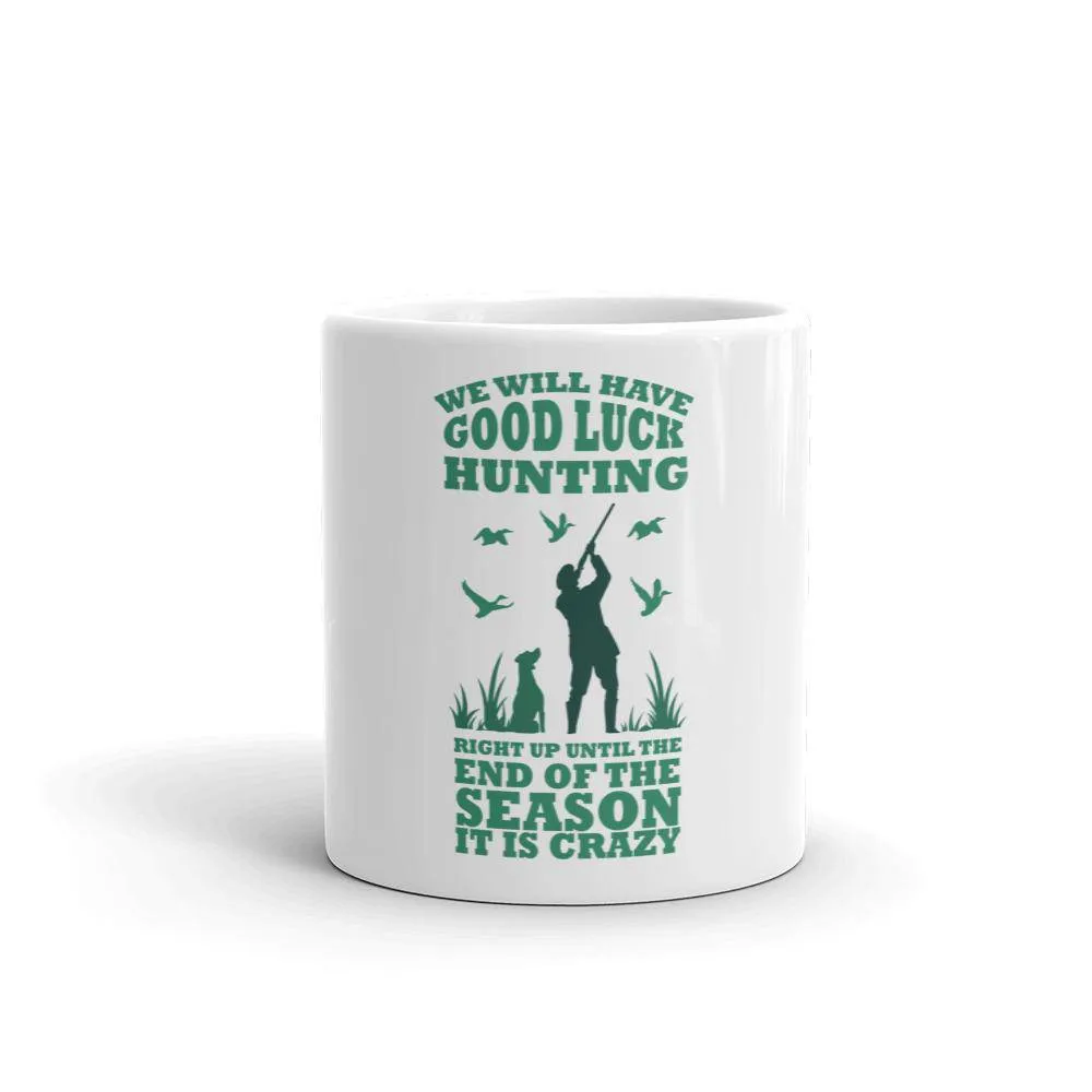 We will have good luck hunting right up until the end of the season it is crazy Mug