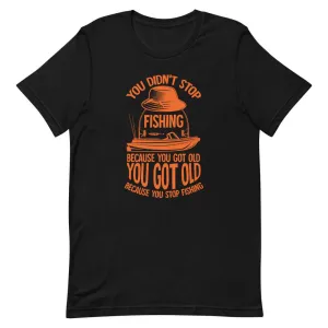 You didn’t stop fishing because you got old you got old because you stop fishing