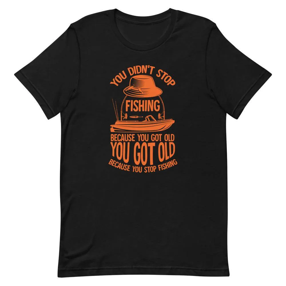 You didn’t stop fishing because you got old you got old because you stop fishing