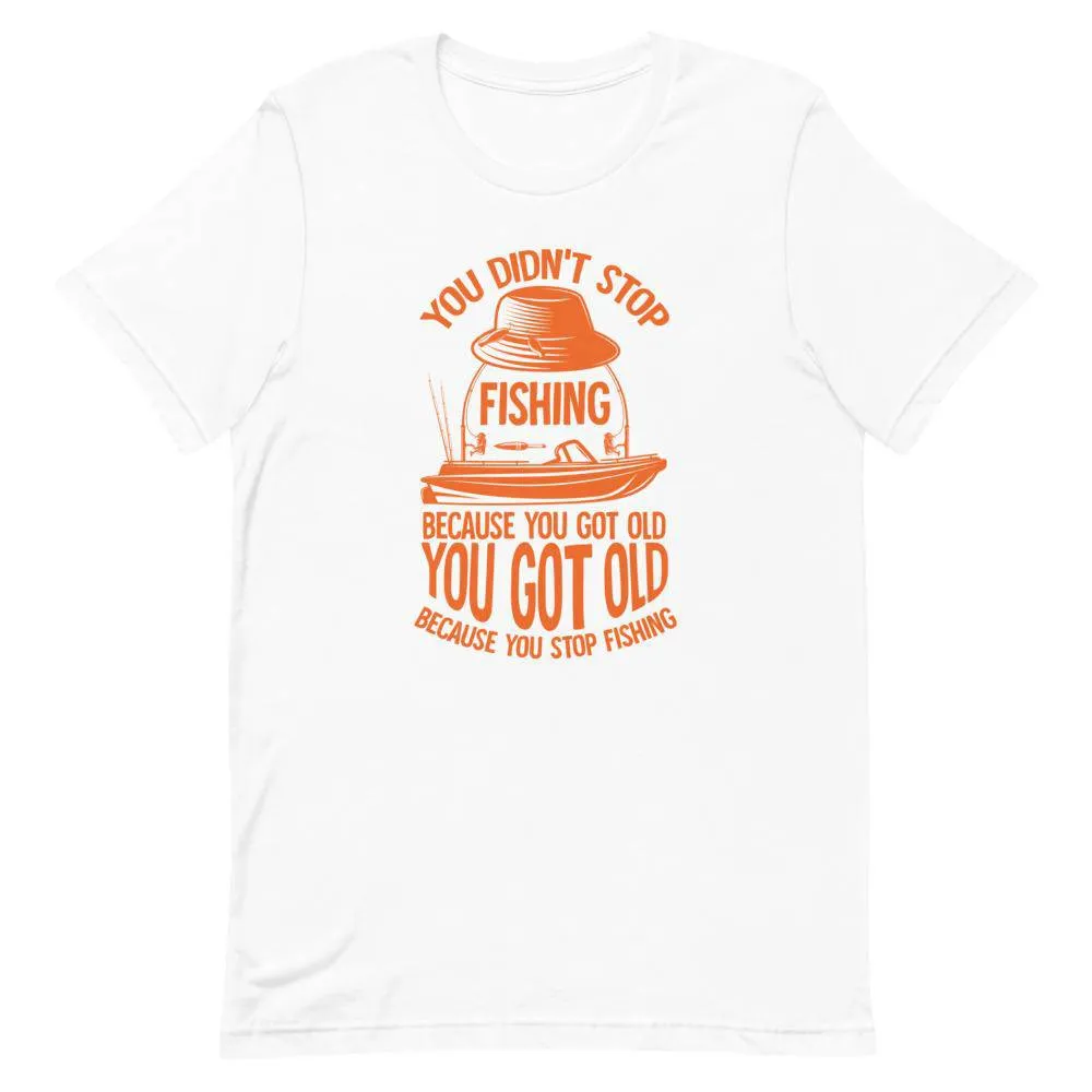 You didn’t stop fishing because you got old you got old because you stop fishing